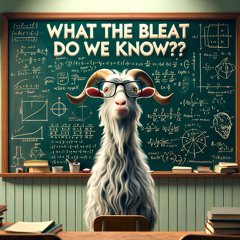 What The Bleat Do We Know!?