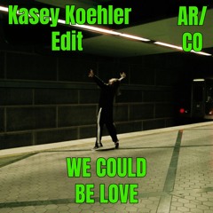 We Could Be Love (Kasey Koehler Edit)