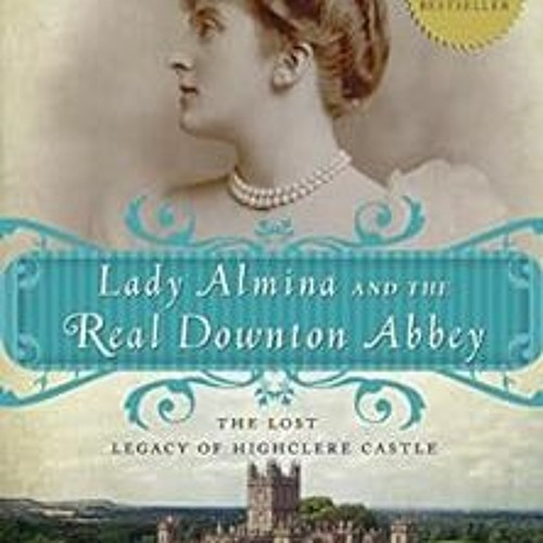 [VIEW] EBOOK EPUB KINDLE PDF Lady Almina and the Real Downton Abbey: The Lost Legacy of Highclere Ca