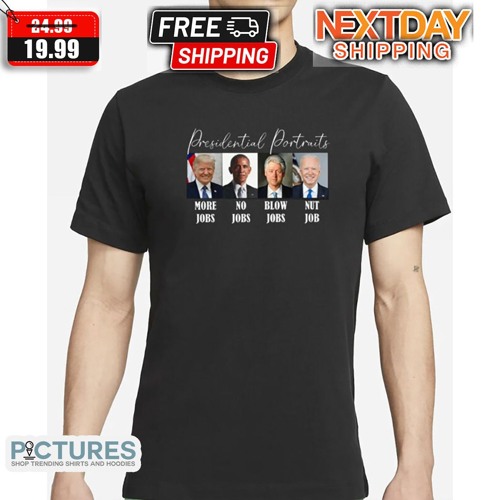 Presidential Portraits Trump Obama Biden More Jobs No Jobs Blow Jobs Nut Job Shirt