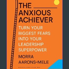 *DOWNLOAD$$ ❤ The Anxious Achiever: Turn Your Biggest Fears into Your Leadership Superpower {read