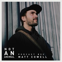 Not An Animal Podcast No.55 - MATT COWELL - April 20