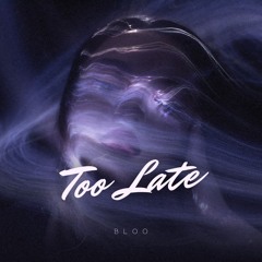 Too Late - BLOO