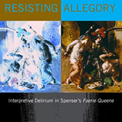 [Read] KINDLE ✅ Resisting Allegory: Interpretive Delirium in Spenser's Faerie Queene
