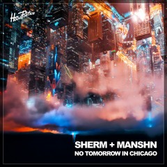 Sherm, MANSHN - No Tomorrow In Chicago [HP219]