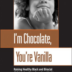 [GET] EBOOK 📋 I'm Chocolate, You're Vanilla: Raising Healthy Black and Biracial Chil