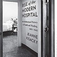 [Ebook] Reading Rise of the Modern Hospital: An Architectural History of Health and Healing, 1870-19