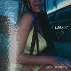 I Want | Jade Vanessa [prod. Arum]
