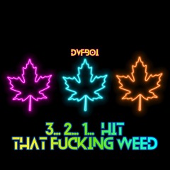 3… 2… 1… Hit That Fucking Weed