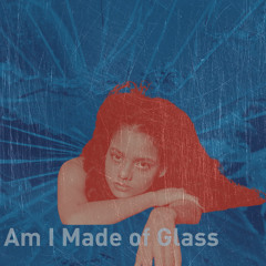 Am I Made Of Glass [Edit]