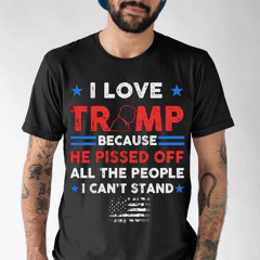 I Love Trump Because He Pissed Off All The People I Can't Stand Usa Flag Shirt