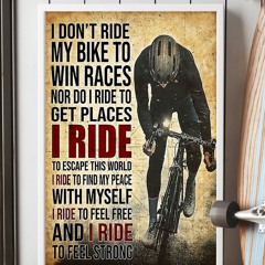 Cycling I don't ride my bike to win races nor do I ride to get places poster