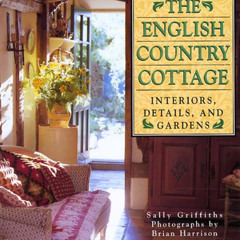 VIEW PDF 🧡 English Country Cottage: Interiors, Details & Gardens by  Sally Griffiths