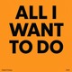 on All I Want To Do
