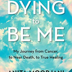 [View] EPUB 📂 Dying to Be Me: My Journey from Cancer, to Near Death, to True Healing