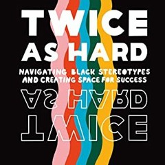 [GET] PDF EBOOK EPUB KINDLE Twice As Hard: Navigating Black Stereotypes and Creating Space For Succe