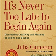 READ [EBOOK EPUB KINDLE PDF] It's Never Too Late to Begin Again: Discovering Creativity and Meaning