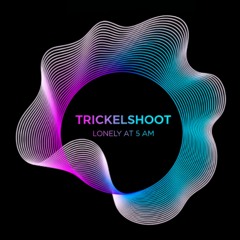 Trickelshoot - Lonely  at 5 AM