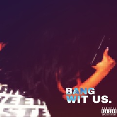 BANG WIT US.