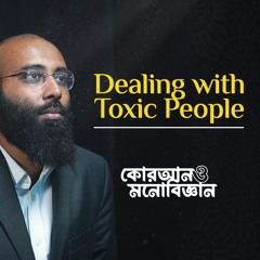 Toxic মানুষদের কীভাবে Deal করবো? | কোরআন ও মনোবিজ্ঞান | (পর্ব- ০৬)