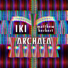IKI - Archaea (Matthew Herbert Remix) OUT JUNE 26th 2020