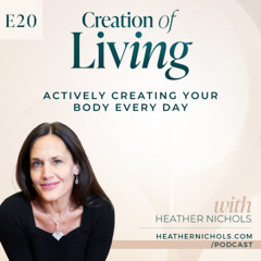 Episode 20 – Actively Creating Your Body Every Day | Creation of Living Podcast