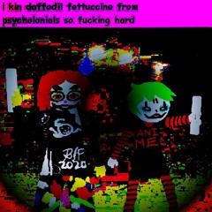 i kin daffodil fettuccine from psycholonials so fucking hard anticore