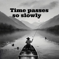Time Passes So Slowly