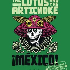 READ [PDF] The Lotus and the Artichoke - Mexico!: Eine kulinarische Entdeckungsreise mit über 60 v