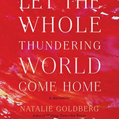 READ PDF 💝 Let the Whole Thundering World Come Home: A Memoir by  Natalie Goldberg [