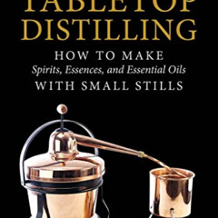 [Access] KINDLE 📤 Tabletop Distilling: How to Make Spirits, Essences, and Essential