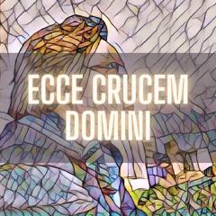 Ecce Crucem Domini