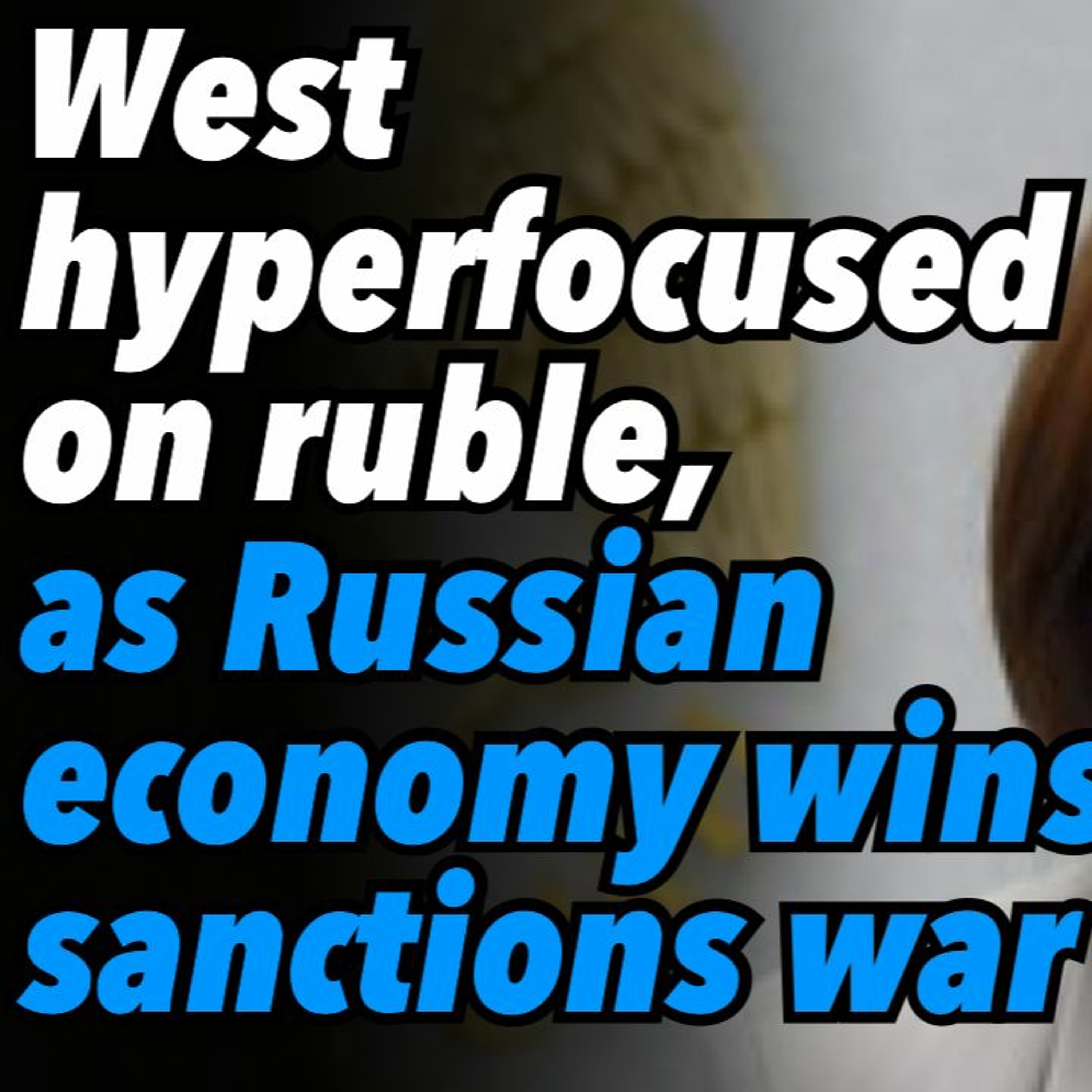 Collective west hyperfocused on ruble, as Russian economy wins sanctions war