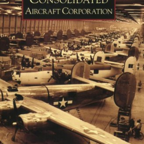 [View] EPUB ✔️ Consolidated Aircraft Corporation (Images of America: California) by