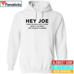 Hey Joe Come On Man Not A Joke Here’s The Deal The Country’s Broke Shirt