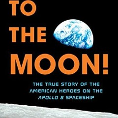 View PDF 📙 To the Moon!: The True Story of the American Heroes on the Apollo 8 Space