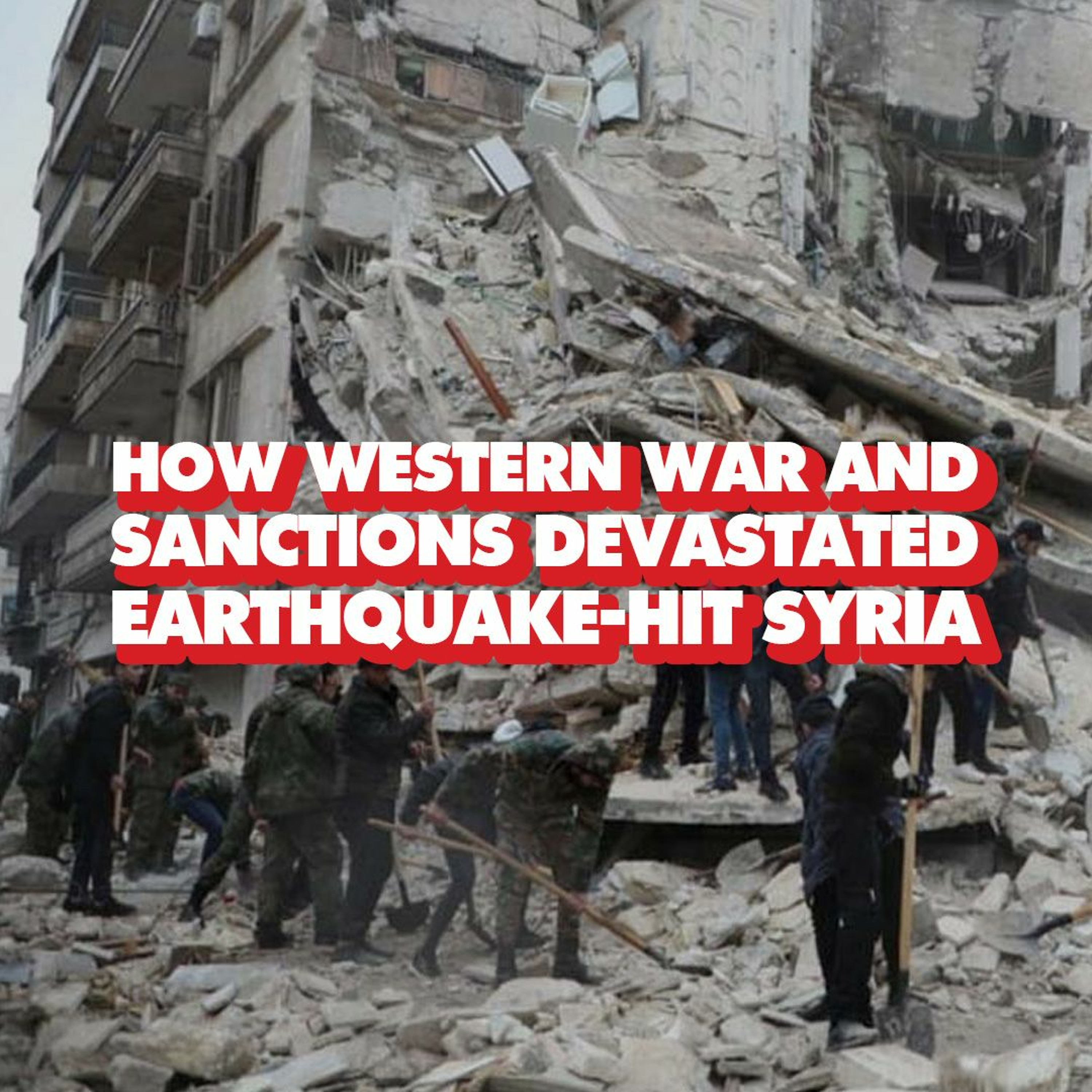 How Western war and sanctions devastated Syria, where earthquake now kills thousands
