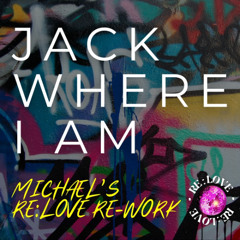 Jack Where I Am [Michael's RE:LOVE REWORK]