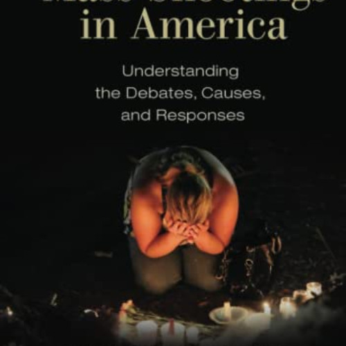 READ KINDLE 🗃️ Mass Shootings in America: Understanding the Debates, Causes, and Res