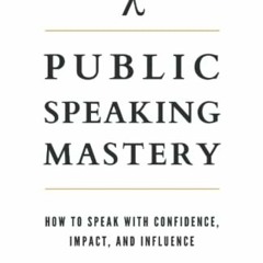 ACCESS [EBOOK EPUB KINDLE PDF] Public Speaking Mastery: How to Speak With Confidence, Impact, and In