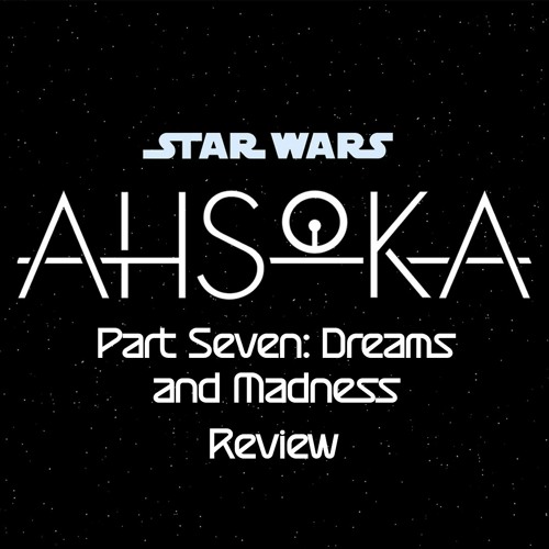 Ahsoka Part Seven: Dreams and Madness
