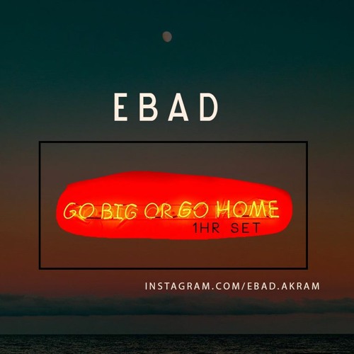 Go big or Go home - Ebad