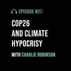 COP26 and Climate Hypocrisy with Charlie Robinson