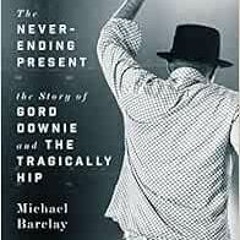 [Free] EBOOK ✅ The Never-Ending Present: The Story of Gord Downie and the Tragically