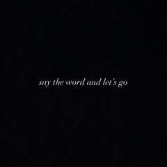 say the word & let's go