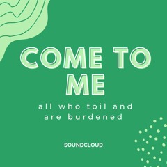 Come to me all who toil and are burdened