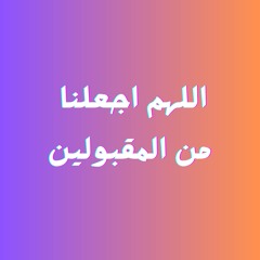 اللهم اجعلنا من المقبولين