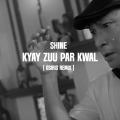 Shine - Kyay Zuu par kwal (Osiris Remix)