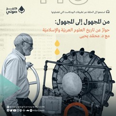 الحلقة [5] | من المجهول إلى المجهول: حوارٌ عن تاريخ العلوم العربيّة والإسلاميّة مع د. محمّد يحيى