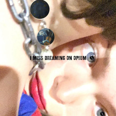 i miss dreaming on opium (silver+april21+methboiswag)